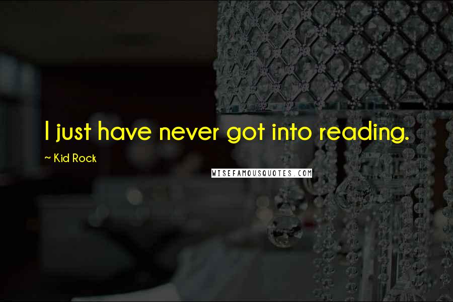 Kid Rock Quotes: I just have never got into reading.
