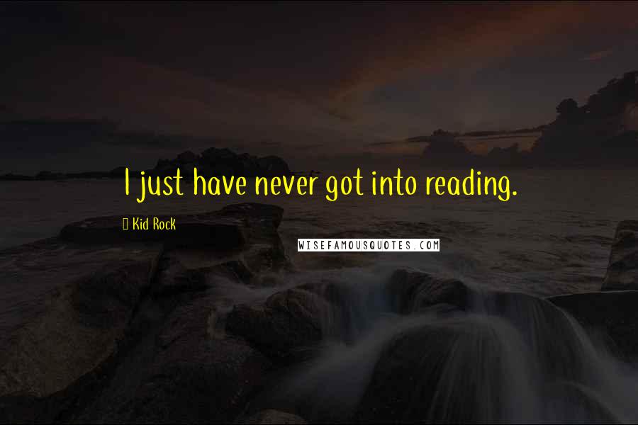 Kid Rock Quotes: I just have never got into reading.