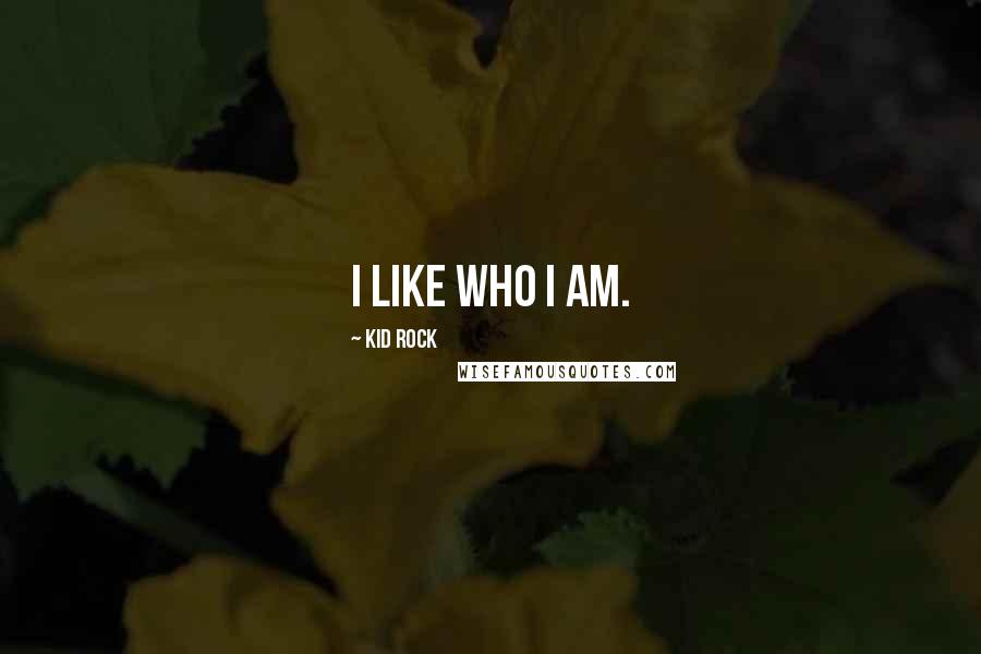 Kid Rock Quotes: I like who I am.