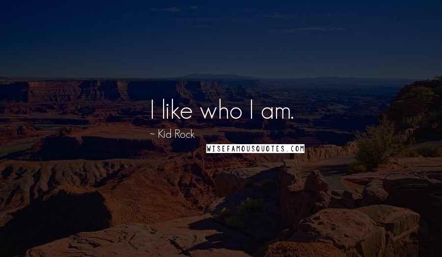 Kid Rock Quotes: I like who I am.