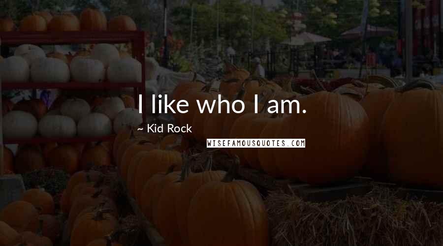 Kid Rock Quotes: I like who I am.