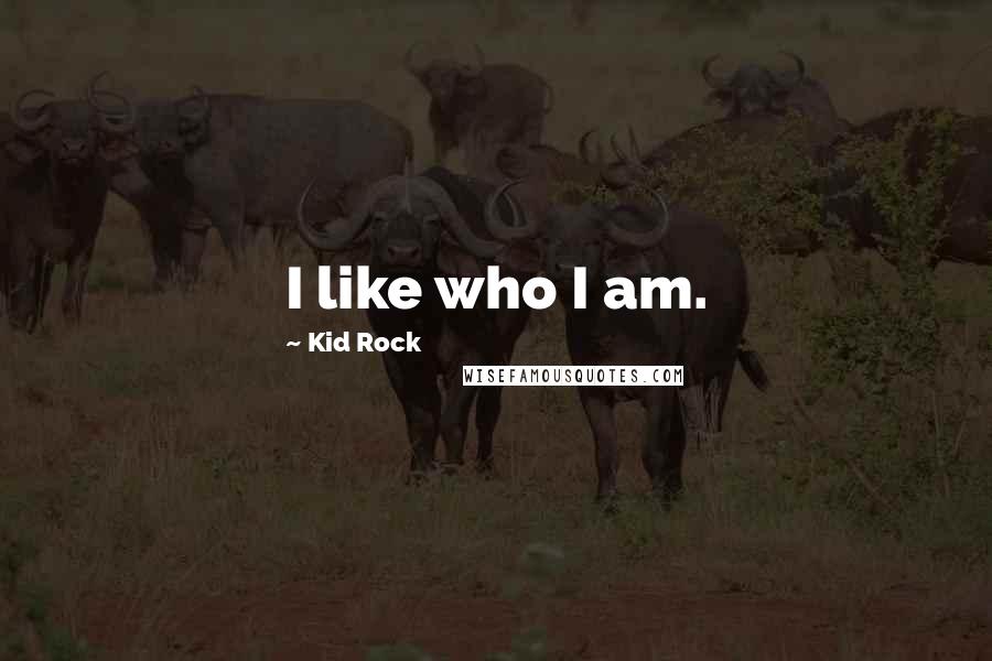 Kid Rock Quotes: I like who I am.