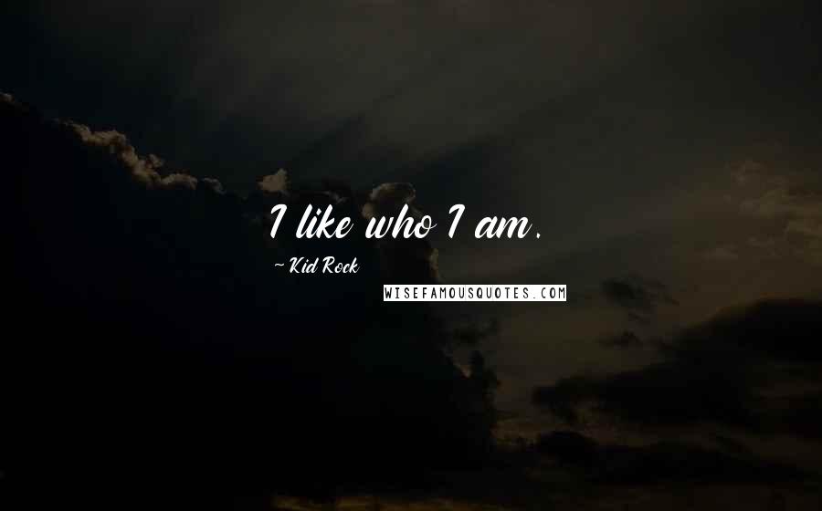 Kid Rock Quotes: I like who I am.