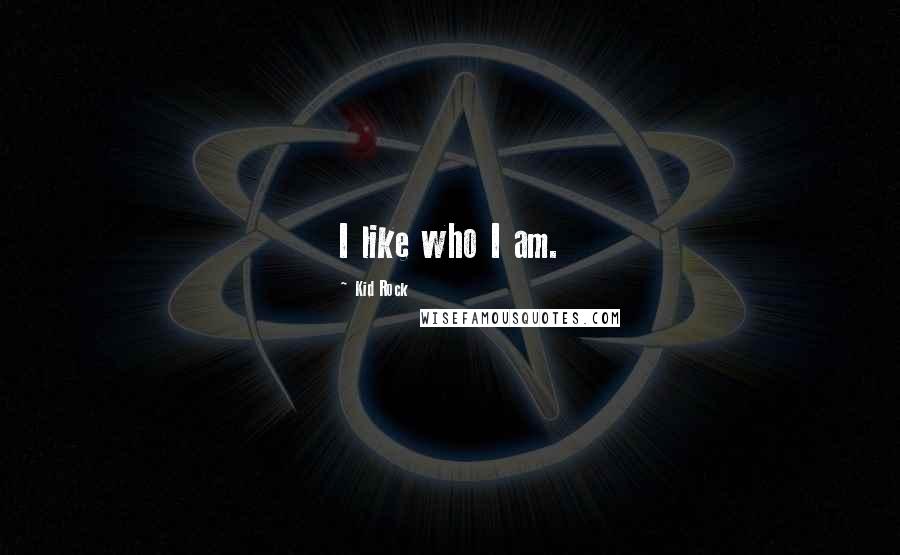 Kid Rock Quotes: I like who I am.