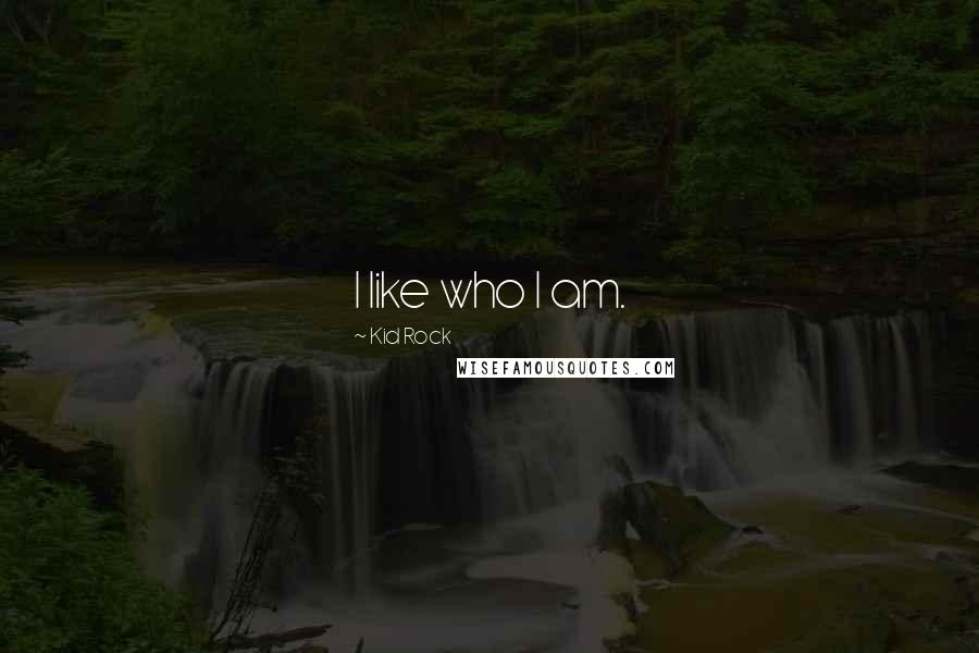 Kid Rock Quotes: I like who I am.