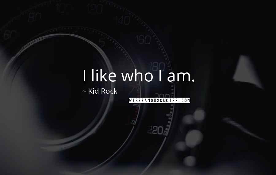 Kid Rock Quotes: I like who I am.