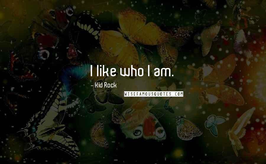 Kid Rock Quotes: I like who I am.