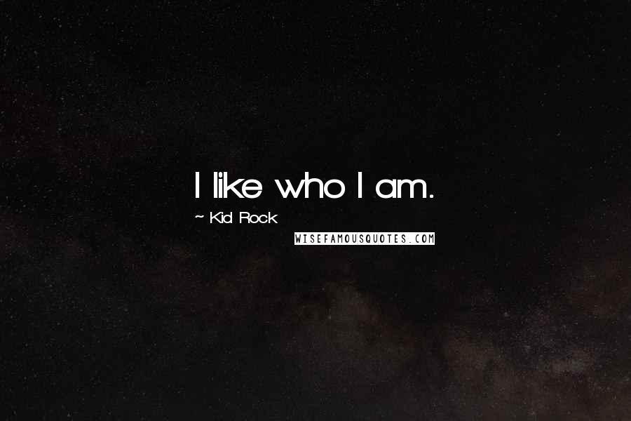 Kid Rock Quotes: I like who I am.