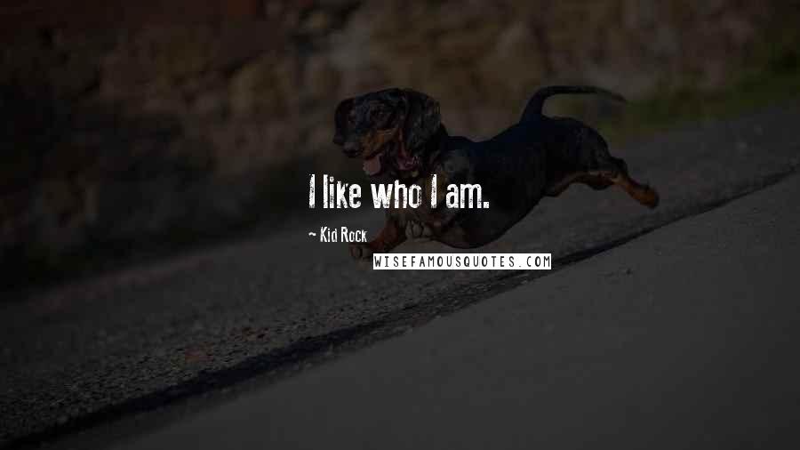 Kid Rock Quotes: I like who I am.