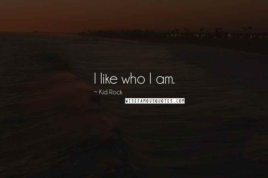 Kid Rock Quotes: I like who I am.