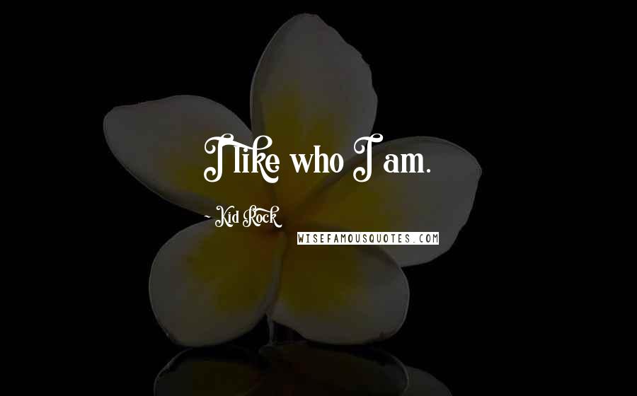 Kid Rock Quotes: I like who I am.
