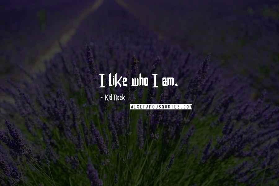 Kid Rock Quotes: I like who I am.