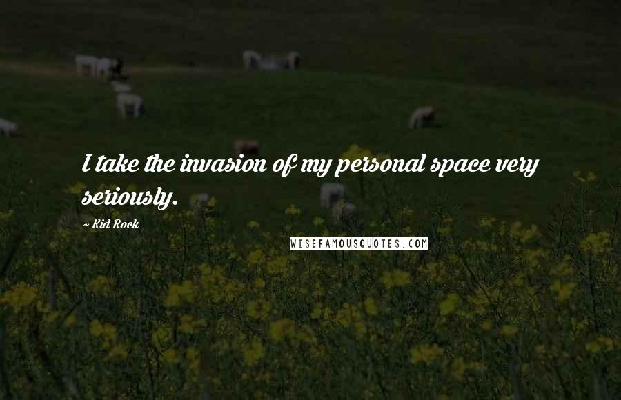 Kid Rock Quotes: I take the invasion of my personal space very seriously.