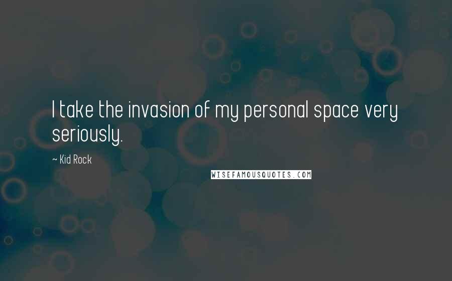 Kid Rock Quotes: I take the invasion of my personal space very seriously.