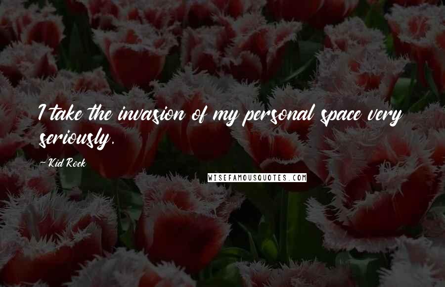 Kid Rock Quotes: I take the invasion of my personal space very seriously.