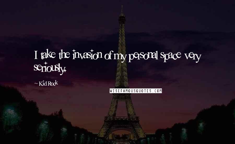 Kid Rock Quotes: I take the invasion of my personal space very seriously.