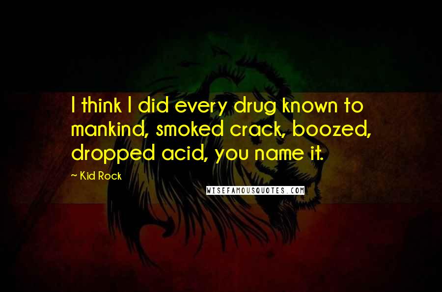 Kid Rock Quotes: I think I did every drug known to mankind, smoked crack, boozed, dropped acid, you name it.