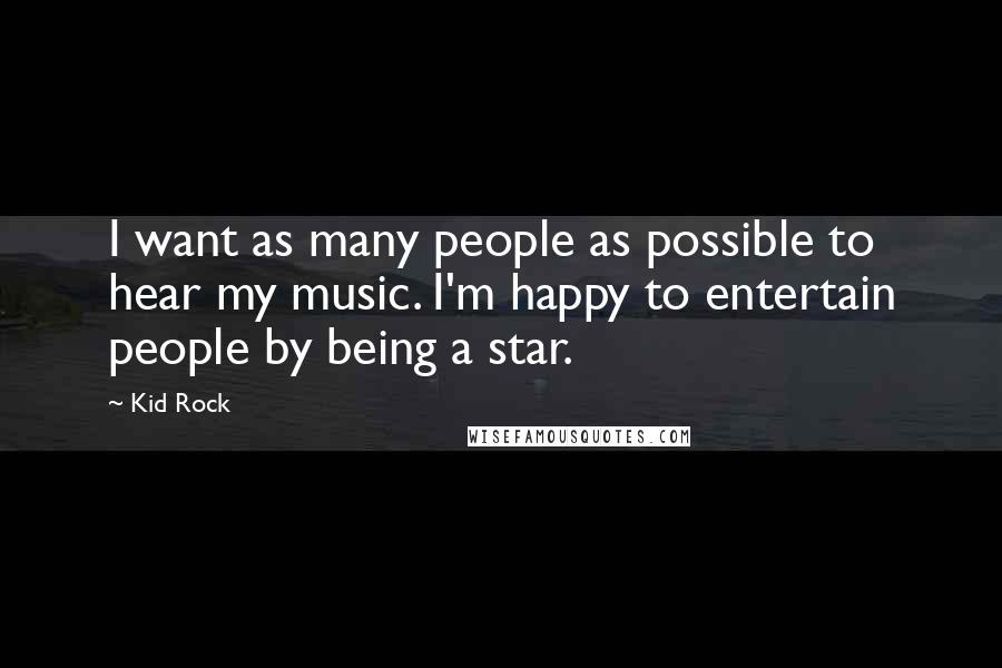 Kid Rock Quotes: I want as many people as possible to hear my music. I'm happy to entertain people by being a star.
