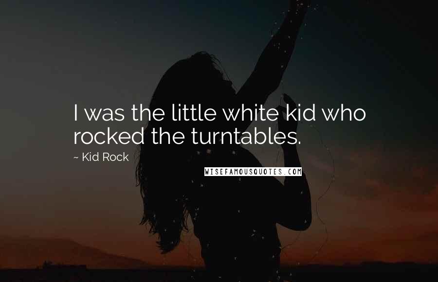 Kid Rock Quotes: I was the little white kid who rocked the turntables.