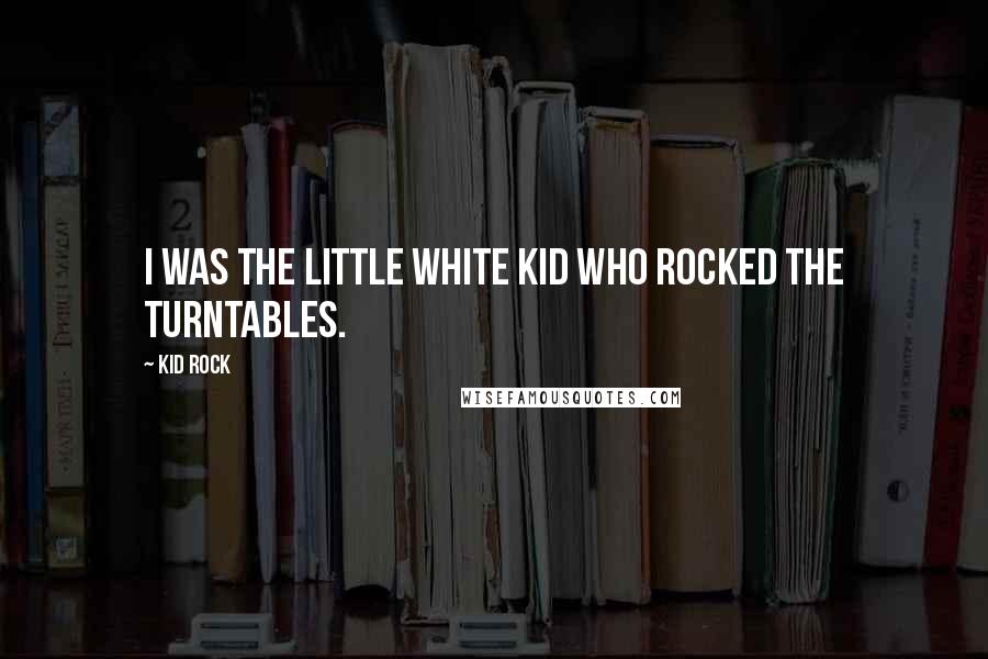 Kid Rock Quotes: I was the little white kid who rocked the turntables.