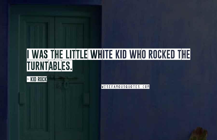 Kid Rock Quotes: I was the little white kid who rocked the turntables.