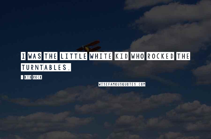 Kid Rock Quotes: I was the little white kid who rocked the turntables.