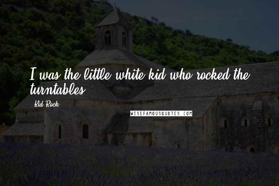 Kid Rock Quotes: I was the little white kid who rocked the turntables.