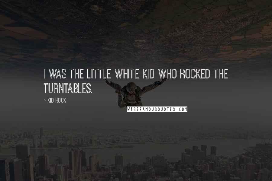 Kid Rock Quotes: I was the little white kid who rocked the turntables.