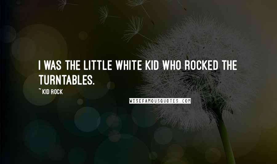 Kid Rock Quotes: I was the little white kid who rocked the turntables.