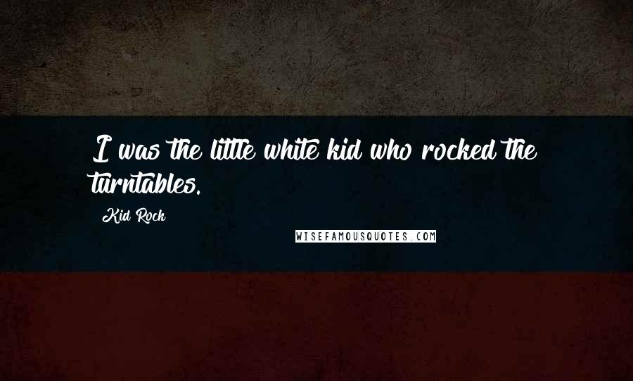 Kid Rock Quotes: I was the little white kid who rocked the turntables.