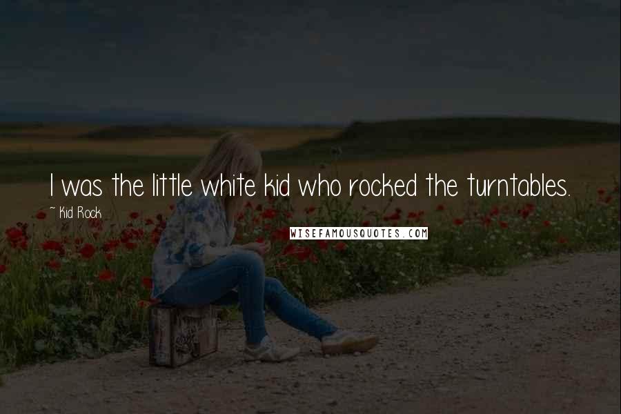 Kid Rock Quotes: I was the little white kid who rocked the turntables.