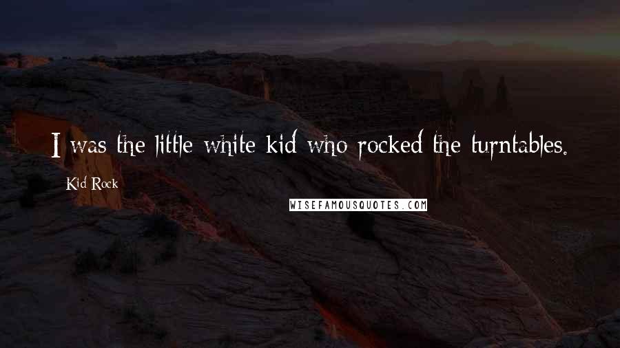 Kid Rock Quotes: I was the little white kid who rocked the turntables.