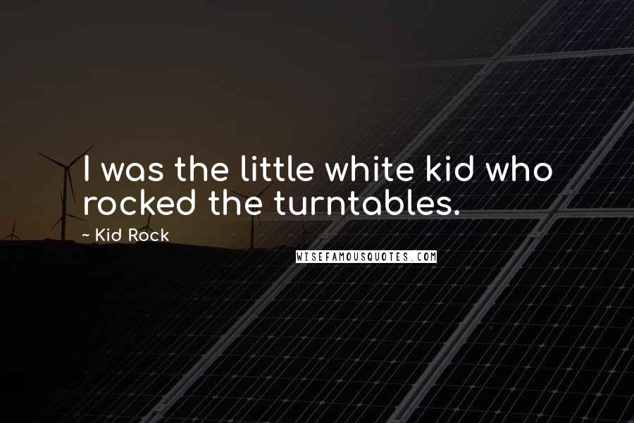 Kid Rock Quotes: I was the little white kid who rocked the turntables.