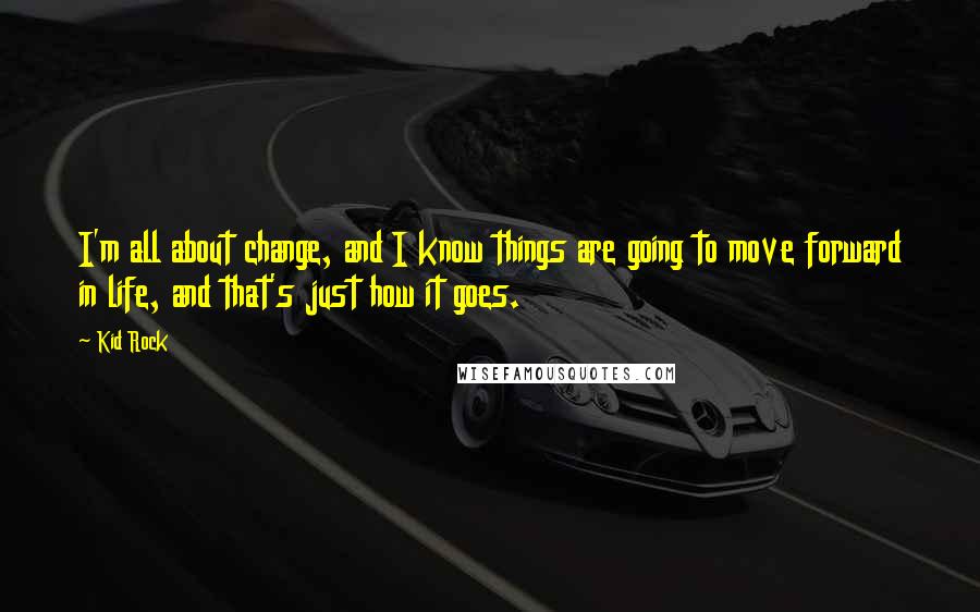 Kid Rock Quotes: I'm all about change, and I know things are going to move forward in life, and that's just how it goes.