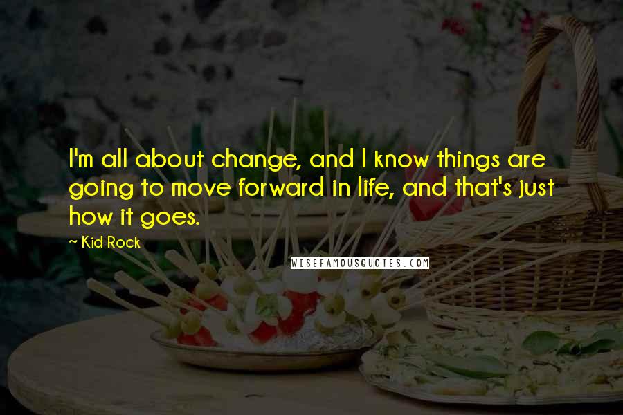 Kid Rock Quotes: I'm all about change, and I know things are going to move forward in life, and that's just how it goes.