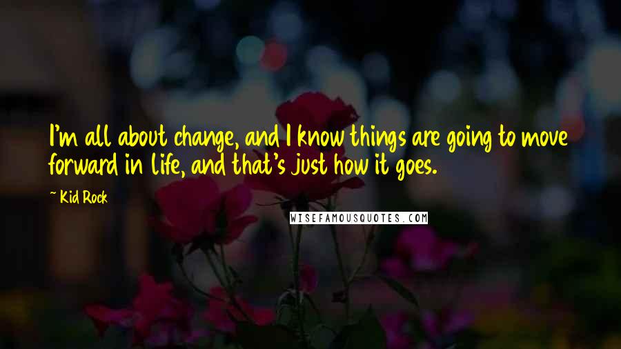 Kid Rock Quotes: I'm all about change, and I know things are going to move forward in life, and that's just how it goes.