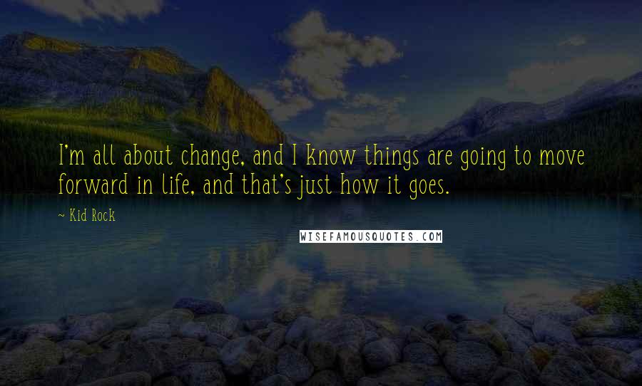 Kid Rock Quotes: I'm all about change, and I know things are going to move forward in life, and that's just how it goes.