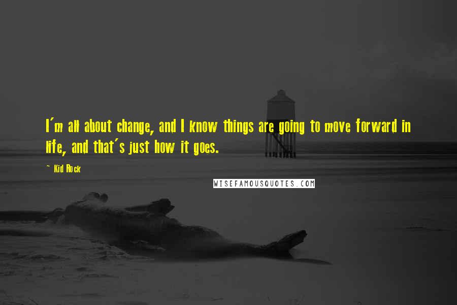 Kid Rock Quotes: I'm all about change, and I know things are going to move forward in life, and that's just how it goes.