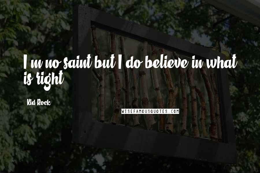 Kid Rock Quotes: I'm no saint but I do believe in what is right.