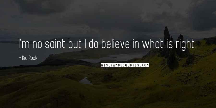 Kid Rock Quotes: I'm no saint but I do believe in what is right.