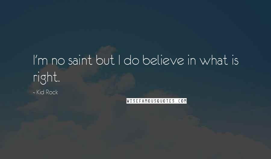 Kid Rock Quotes: I'm no saint but I do believe in what is right.