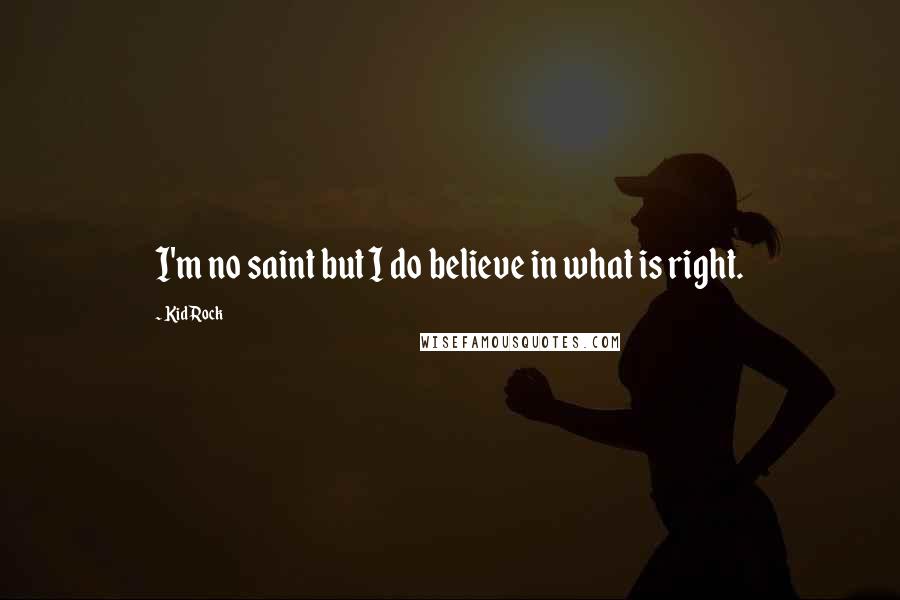 Kid Rock Quotes: I'm no saint but I do believe in what is right.