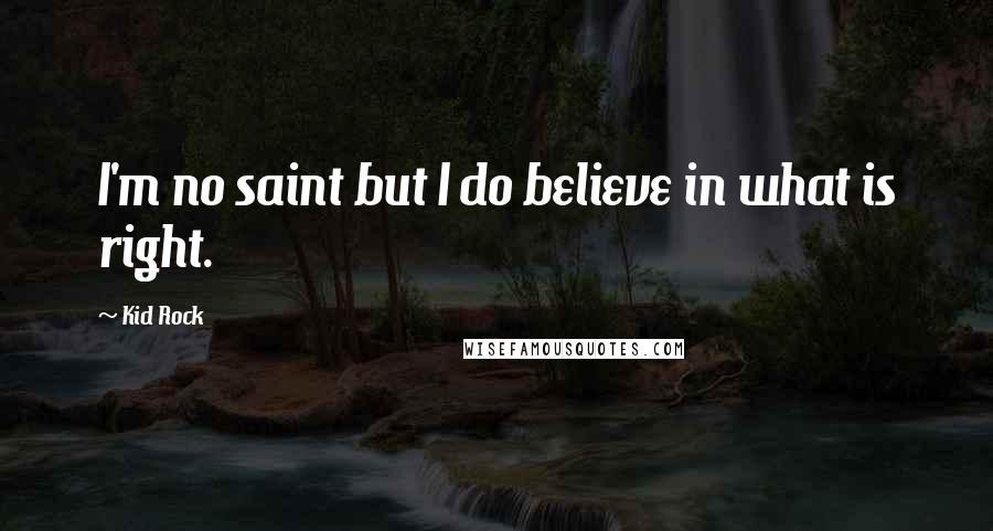 Kid Rock Quotes: I'm no saint but I do believe in what is right.