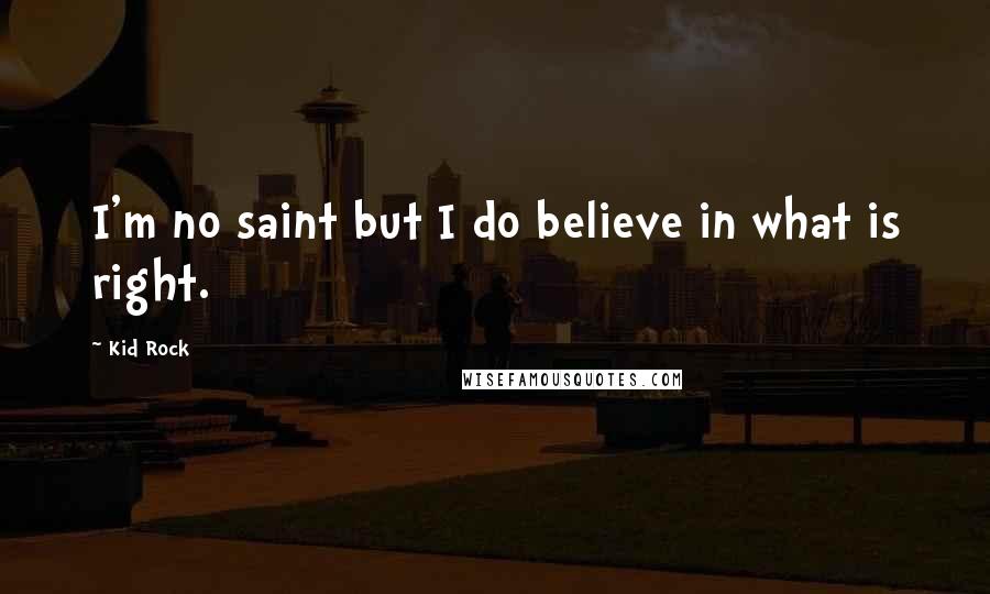 Kid Rock Quotes: I'm no saint but I do believe in what is right.