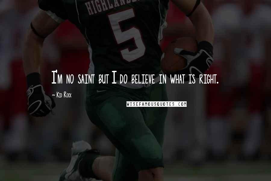 Kid Rock Quotes: I'm no saint but I do believe in what is right.