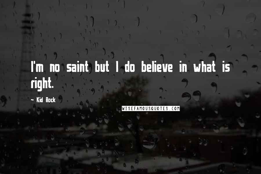 Kid Rock Quotes: I'm no saint but I do believe in what is right.