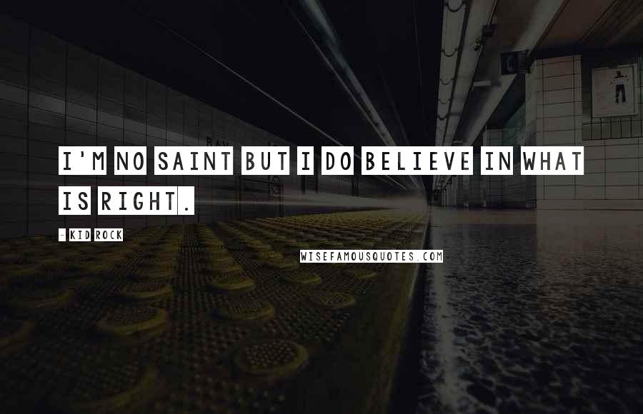 Kid Rock Quotes: I'm no saint but I do believe in what is right.