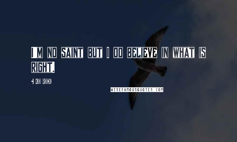 Kid Rock Quotes: I'm no saint but I do believe in what is right.