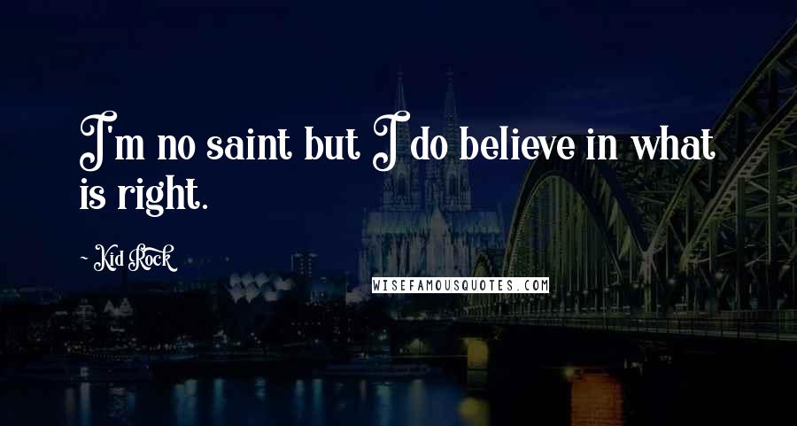 Kid Rock Quotes: I'm no saint but I do believe in what is right.