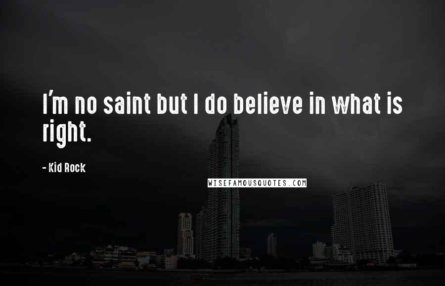 Kid Rock Quotes: I'm no saint but I do believe in what is right.